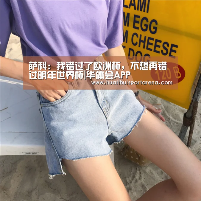 萨科：我错过了欧洲杯，不想再错过明年世界杯|华体会APP